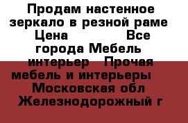 Продам настенное зеркало в резной раме › Цена ­ 20 000 - Все города Мебель, интерьер » Прочая мебель и интерьеры   . Московская обл.,Железнодорожный г.